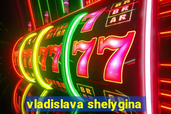 vladislava shelygina